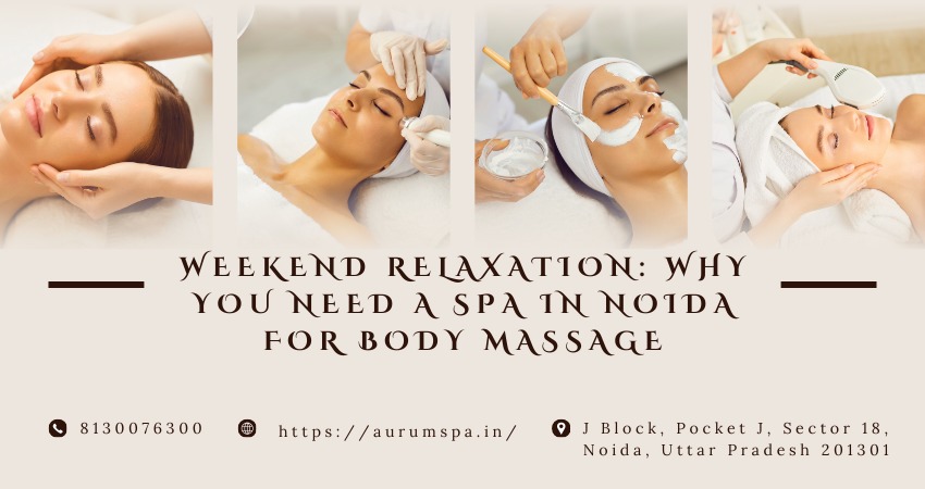 Weekend Relaxation: Why You Need a Spa in Noida for Body Massage